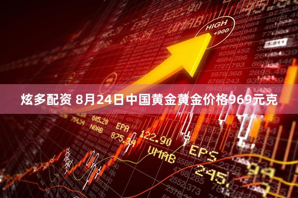 炫多配资 8月24日中国黄金黄金价格969元克