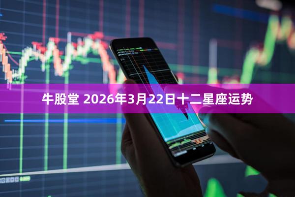 牛股堂 2026年3月22日十二星座运势