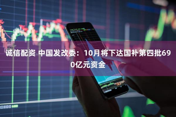 诚信配资 中国发改委：10月将下达国补第四批690亿元资金