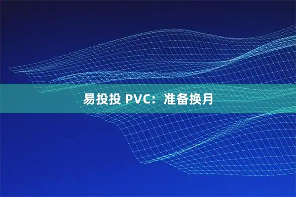 易投投 PVC:准备换月