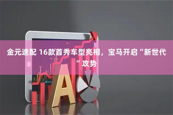 金元速配 16款首秀车型亮相，宝马开启“新世代”攻势