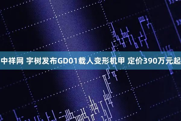 中祥网 宇树发布GD01载人变形机甲 定价390万元起