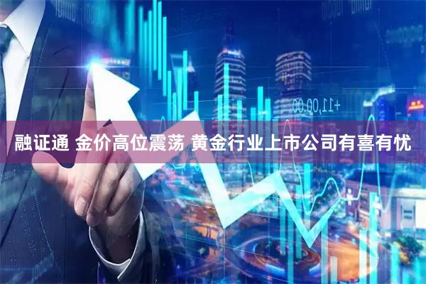 融证通 金价高位震荡 黄金行业上市公司有喜有忧