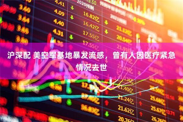 沪深配 美空军基地暴发流感，曾有人因医疗紧急情况去世