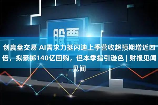 创赢盘交易 AI需求力挺闪迪上季营收超预期增近四倍，拟豪掷140亿回购，但本季指引逊色 | 财报见闻