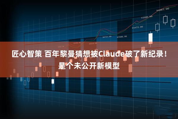 匠心智策 百年黎曼猜想被Claude破了新纪录！是个未公开新模型